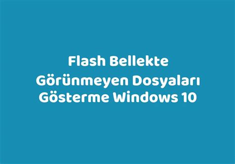 Flash bellekte görünmeyen dosyaları gösterme windows 10